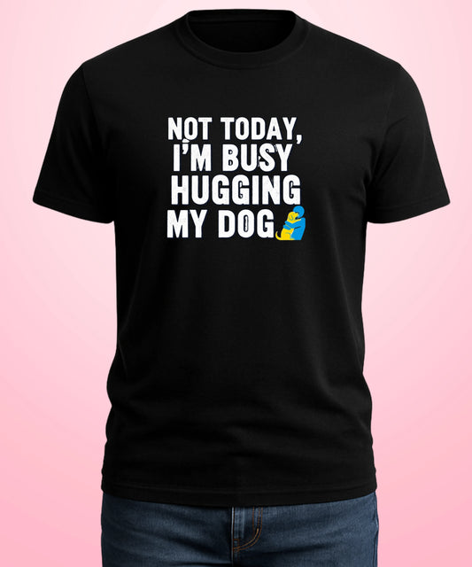 Not Today, I’m Busy Hugging My Dog Black T-Shirt