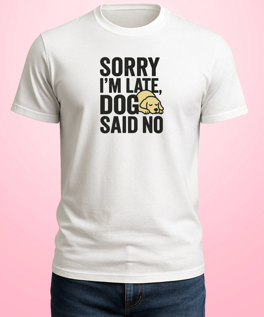 Sorry I’m Late, Dog Said No White T-Shirt